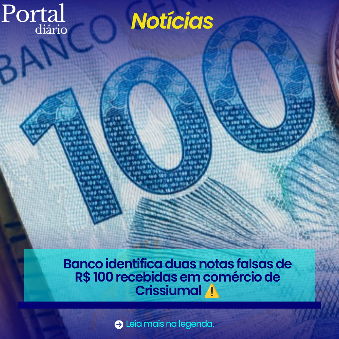 🚨 Banco identifica duas notas falsas de R$ 100 recebidas em comércio de Crissiumal